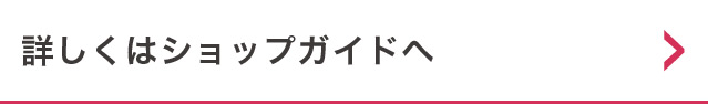 詳しくはショップガイドへ